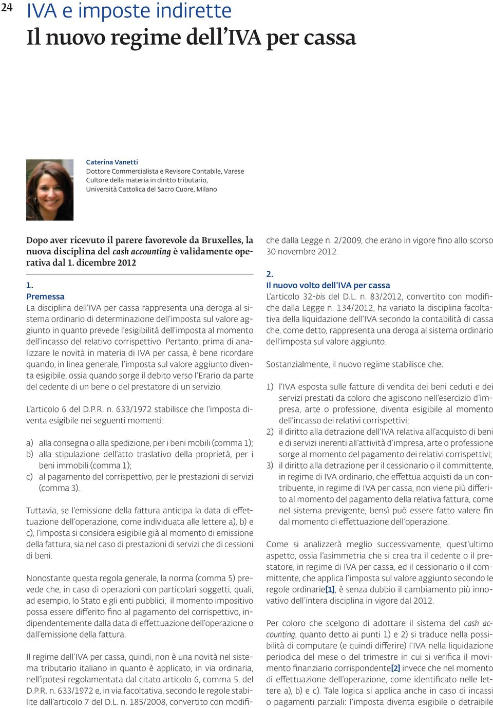 Premessa La disciplina dell IVA per cassa rappresenta una deroga al sistema ordinario di determinazione dell imposta sul valore aggiunto in quanto prevede l esigibilità dell imposta al momento dell