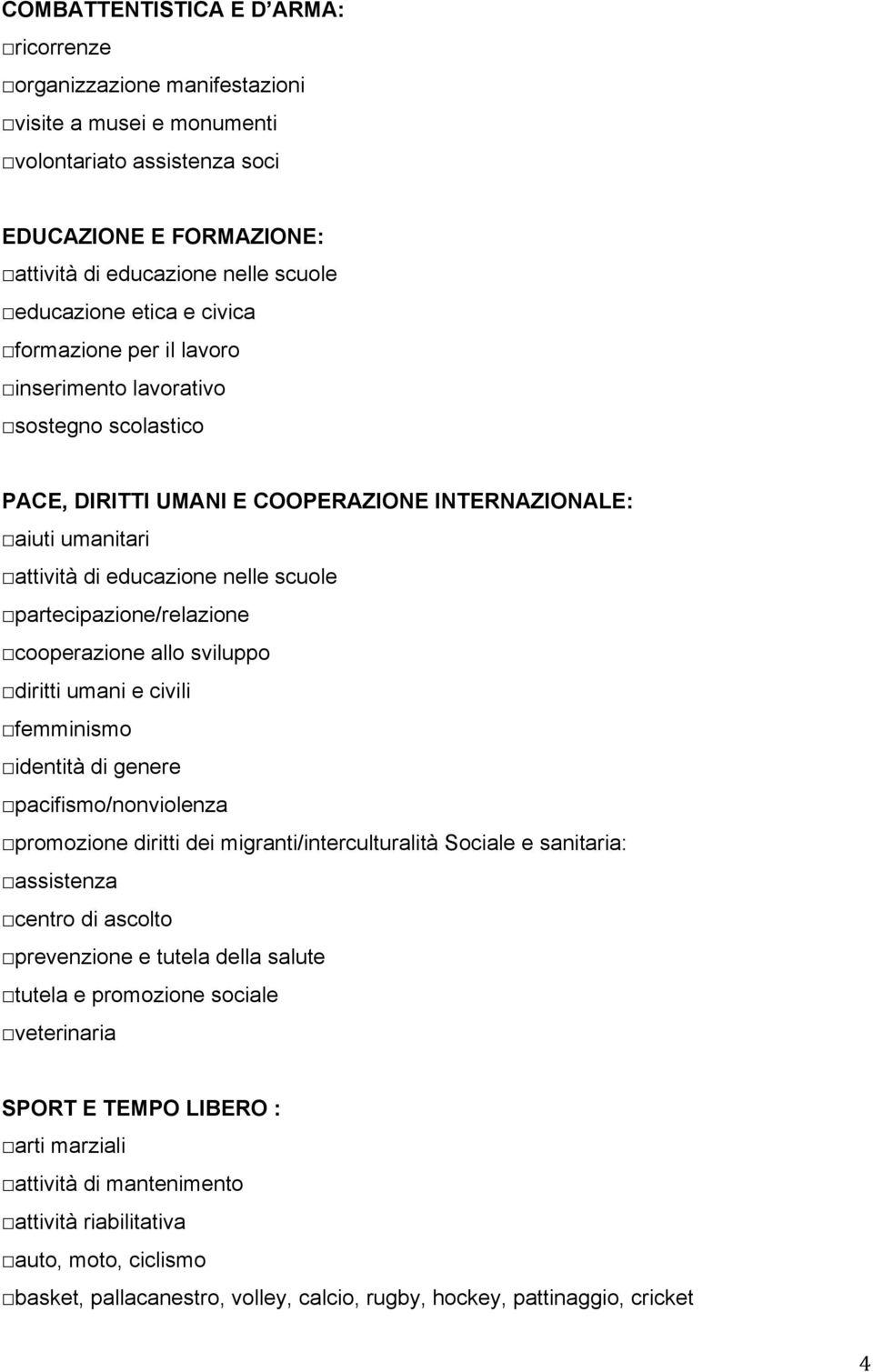 partecipazione/relazione cooperazione allo sviluppo diritti umani e civili femminismo identità di genere pacifismo/nonviolenza promozione diritti dei migranti/interculturalità Sociale e sanitaria: