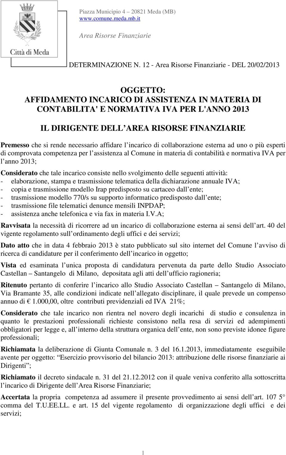 Premesso che si rende necessario affidare l incarico di collaborazione esterna ad uno o più esperti di comprovata competenza per l assistenza al Comune in materia di contabilità e normativa IVA per l