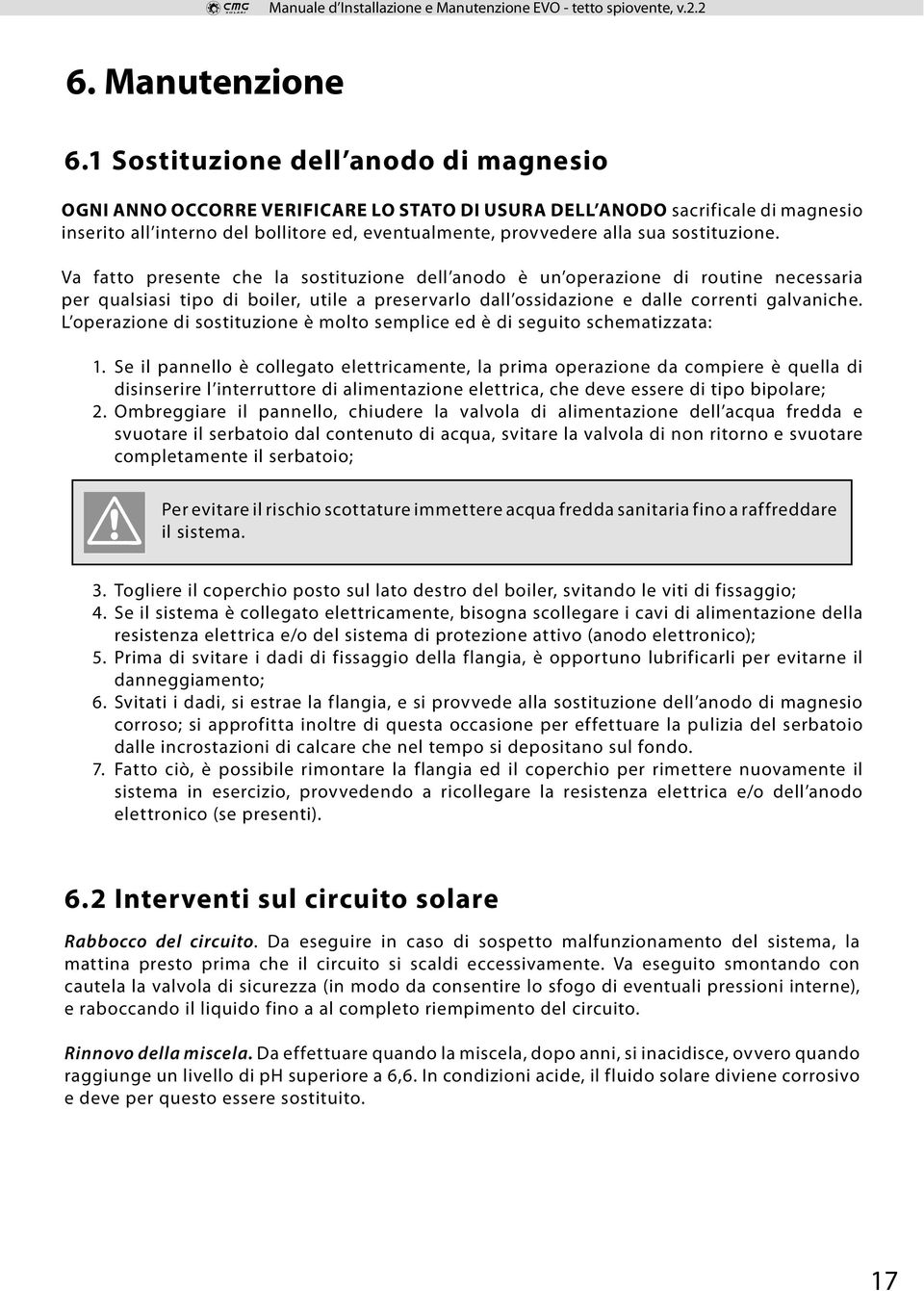 sostituzione. Va fatto presente che la sostituzione dell anodo è un operazione di routine necessaria per qualsiasi tipo di boiler, utile a preservarlo dall ossidazione e dalle correnti galvaniche.