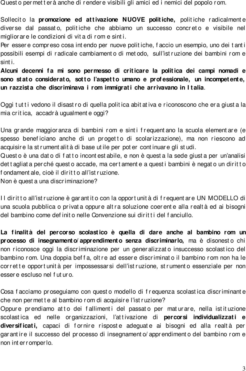 sinti. Per essere compreso cosa intendo per nuove politiche, faccio un esempio, uno dei tanti possibili esempi di radicale cambiamento di metodo, sull istruzione dei bambini rom e sinti.