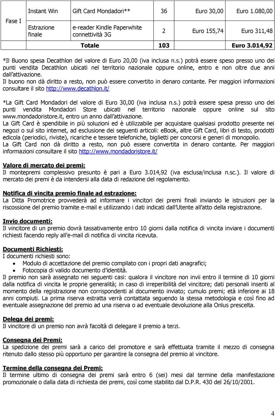 Il buono non dà diritto a resto, non può essere convertito in denaro contante. Per maggiori informazioni consultare il sito http://www.decathlon.