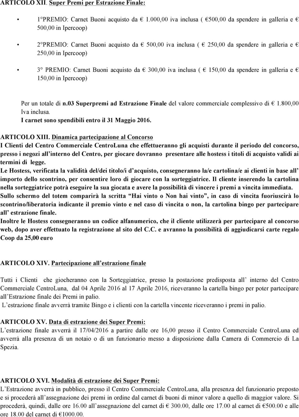 Buoni acquisto da 300,00 iva inclusa ( 150,00 da spendere in galleria e 150,00 in Ipercoop) Per un totale di n.03 Superpremi ad Estrazione Finale del valore commerciale complessivo di 1.