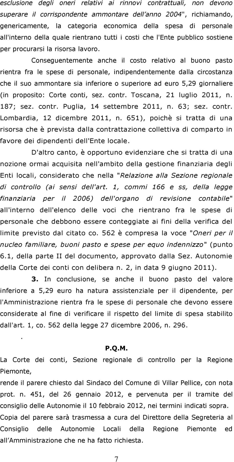 Conseguentemente anche il costo relativo al buono pasto rientra fra le spese di personale, indipendentemente dalla circostanza che il suo ammontare sia inferiore o superiore ad euro 5,29 giornaliere