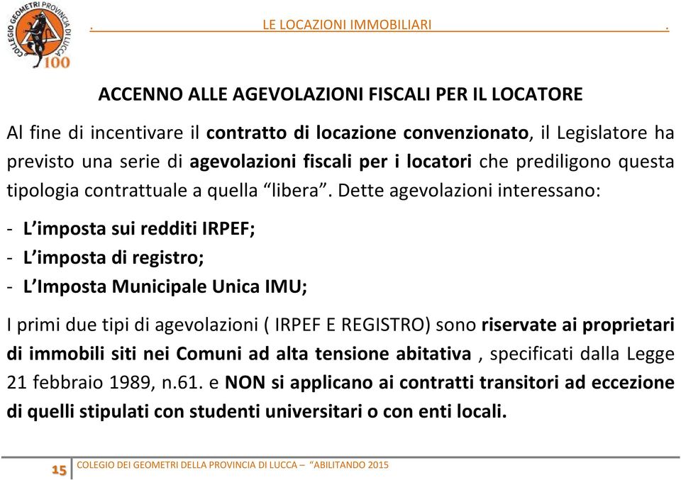 Dette agevolazioni interessano: - L imposta sui redditi IRPEF; - L imposta di registro; - L Imposta Municipale Unica IMU; I primi due tipi di agevolazioni ( IRPEF E