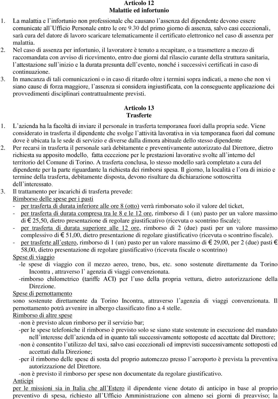 Nel caso di assenza per infortunio, il lavoratore è tenuto a recapitare, o a trasmettere a mezzo di raccomandata con avviso di ricevimento, entro due giorni dal rilascio curante della struttura