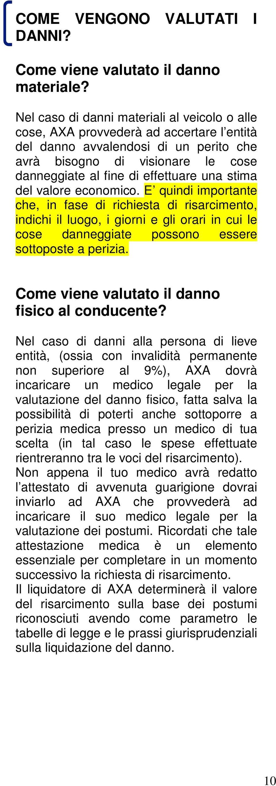 stima del valore economico. E quindi importante che, in fase di richiesta di risarcimento, indichi il luogo, i giorni e gli orari in cui le cose danneggiate possono essere sottoposte a perizia.