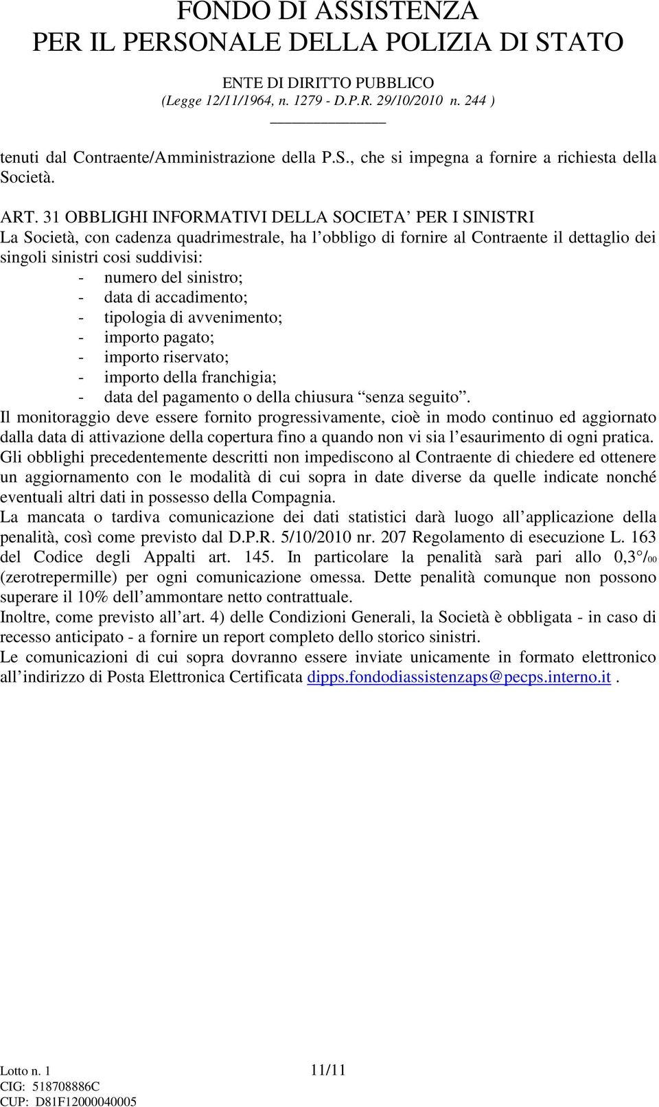 sinistro; - data di accadimento; - tipologia di avvenimento; - importo pagato; - importo riservato; - importo della franchigia; - data del pagamento o della chiusura senza seguito.