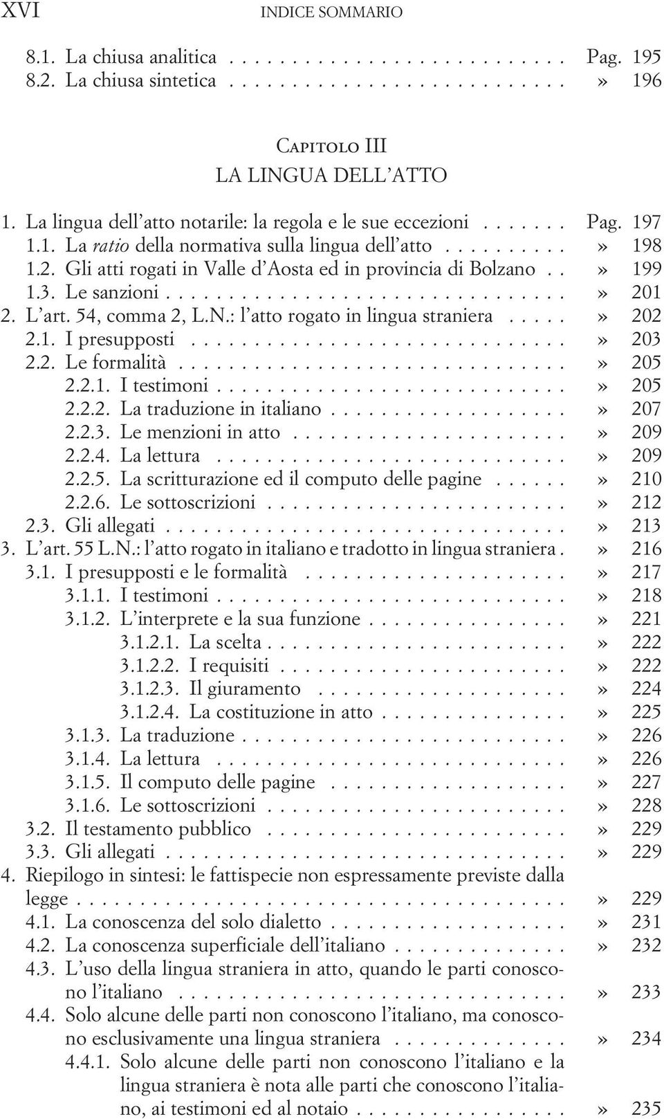 : l atto rogato in lingua straniera...» 202 2.1. I presupposti...» 203 2.2. Le formalità...» 205 2.2.1. I testimoni...» 205 2.2.2. La traduzione in italiano...» 207 2.2.3. Le menzioni in atto...» 209 2.