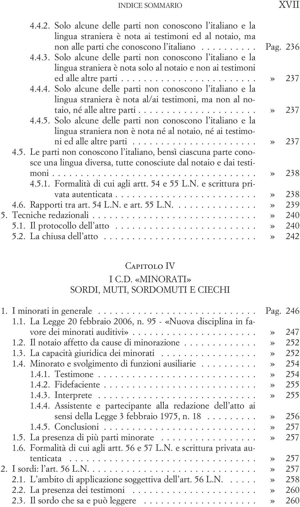 ..» 237 4.4.5. Solo alcune delle parti non conoscono l italiano e la lingua straniera non è nota né al notaio, né ai testimoni ed alle altre parti...» 237 4.5. Le parti non conoscono l italiano, bensì ciascuna parte conosce una lingua diversa, tutte conosciute dal notaio e dai testimoni.