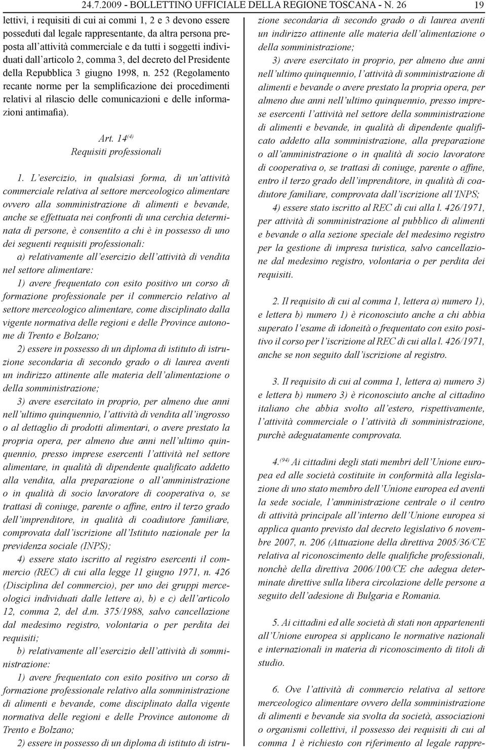 frequentato con esito positivo un corso di formazione professionale per il commercio relativo al settore merceologico alimentare, come disciplinato dalla vigente normativa delle regioni e delle