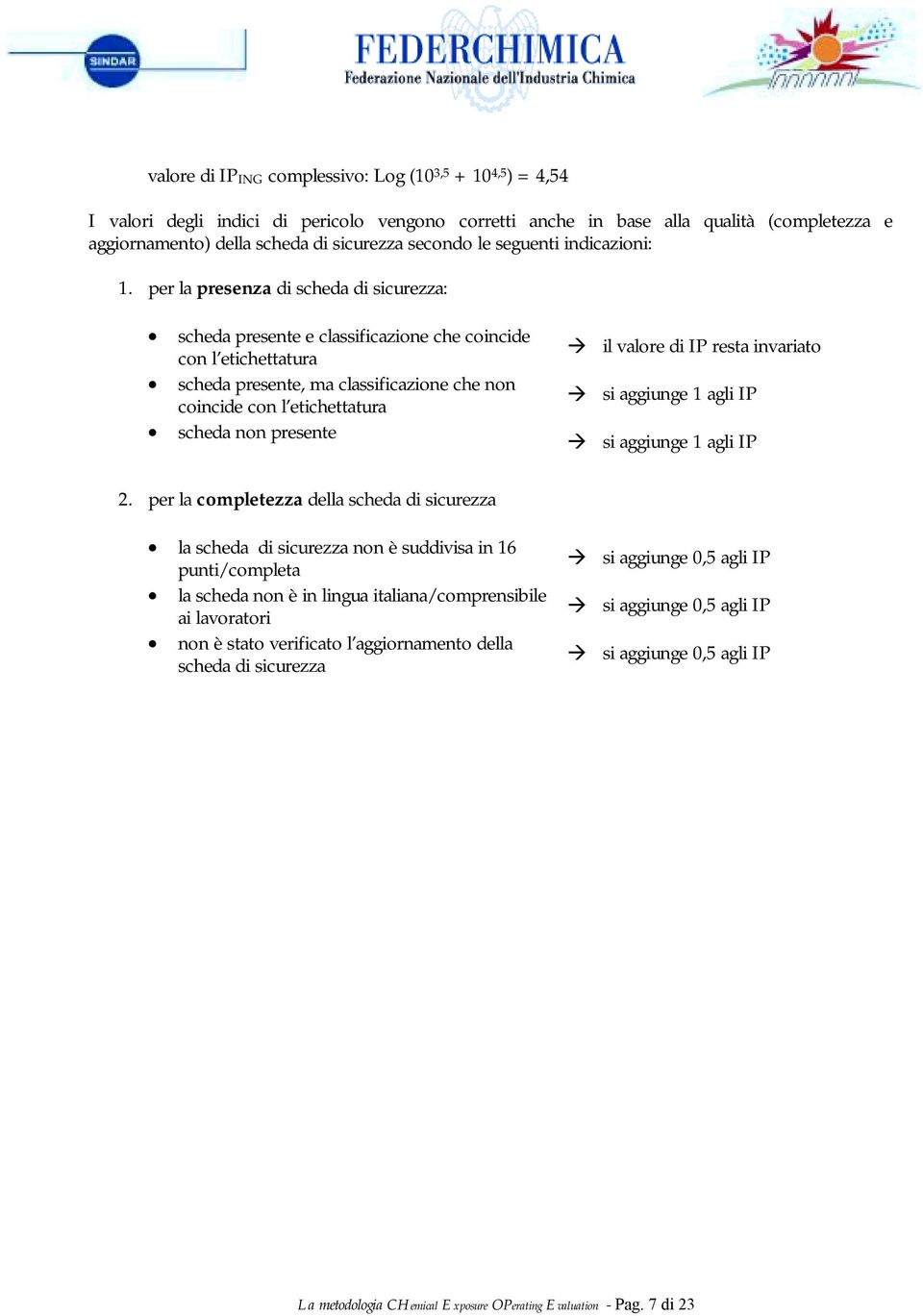 per la presenza di scheda di sicurezza: scheda presente e classificazione che coincide con l etichettatura scheda presente, ma classificazione che non coincide con l etichettatura scheda non presente!