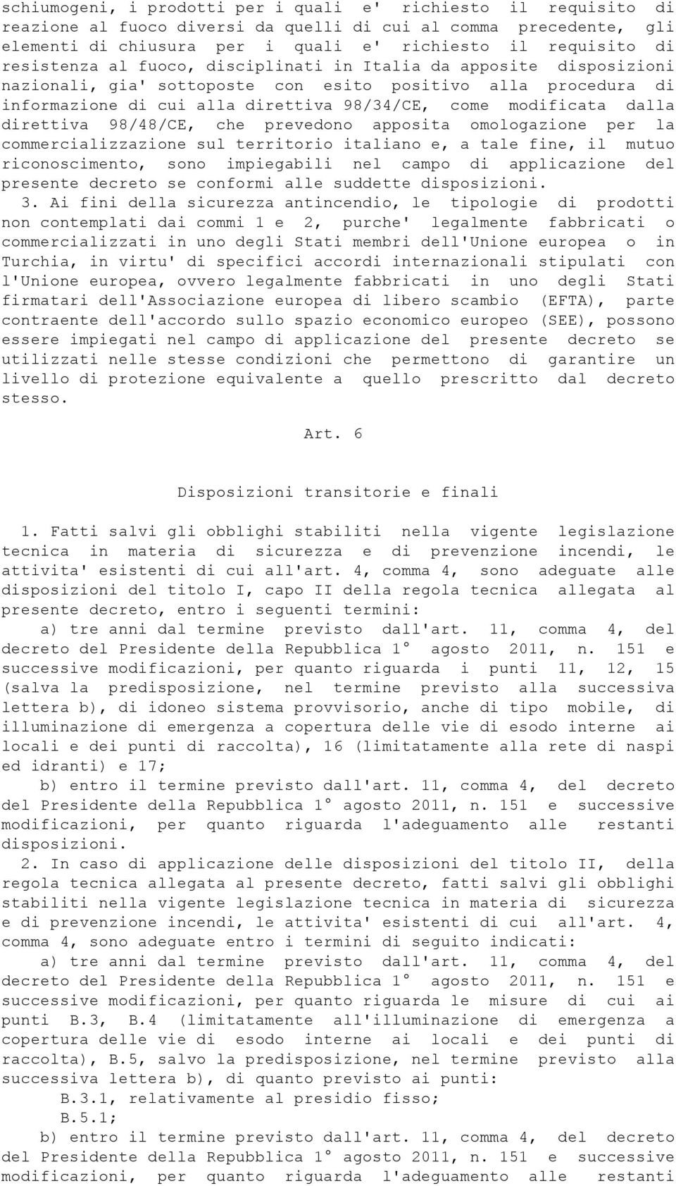 direttiva 98/48/CE, che prevedono apposita omologazione per la commercializzazione sul territorio italiano e, a tale fine, il mutuo riconoscimento, sono impiegabili nel campo di applicazione del