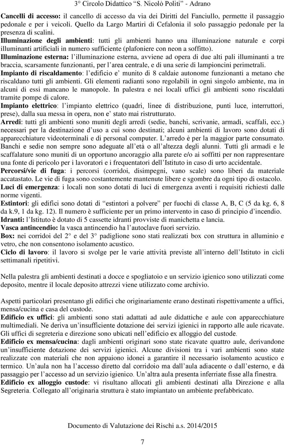 Illuminazione degli ambienti: tutti gli ambienti hanno una illuminazione naturale e corpi illuminanti artificiali in numero sufficiente (plafoniere con neon a soffitto).