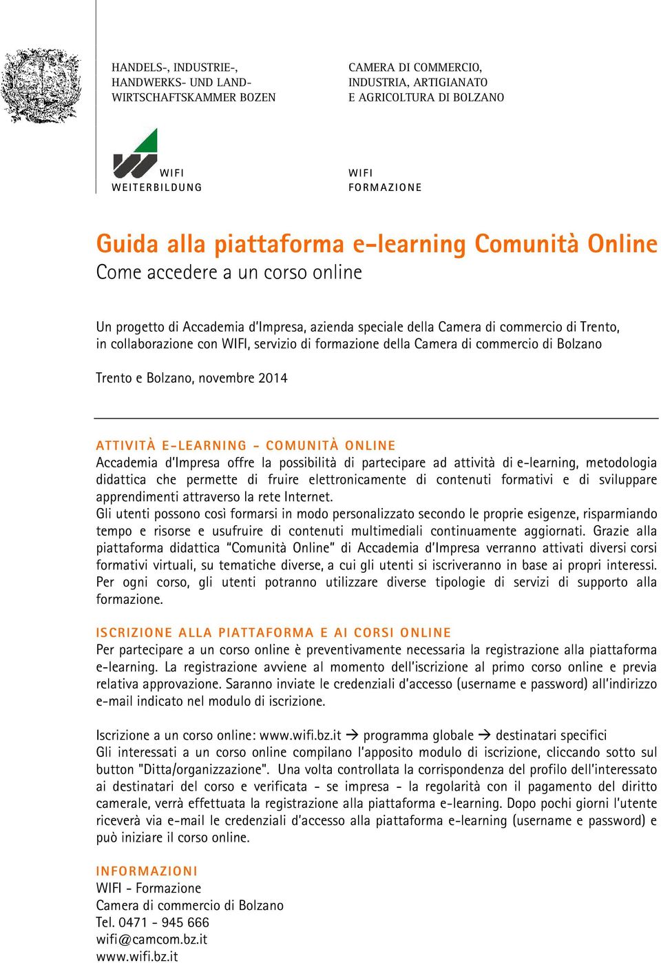 e-learning, metodologia didattica che permette di fruire elettronicamente di contenuti formativi e di sviluppare apprendimenti attraverso la rete Internet.