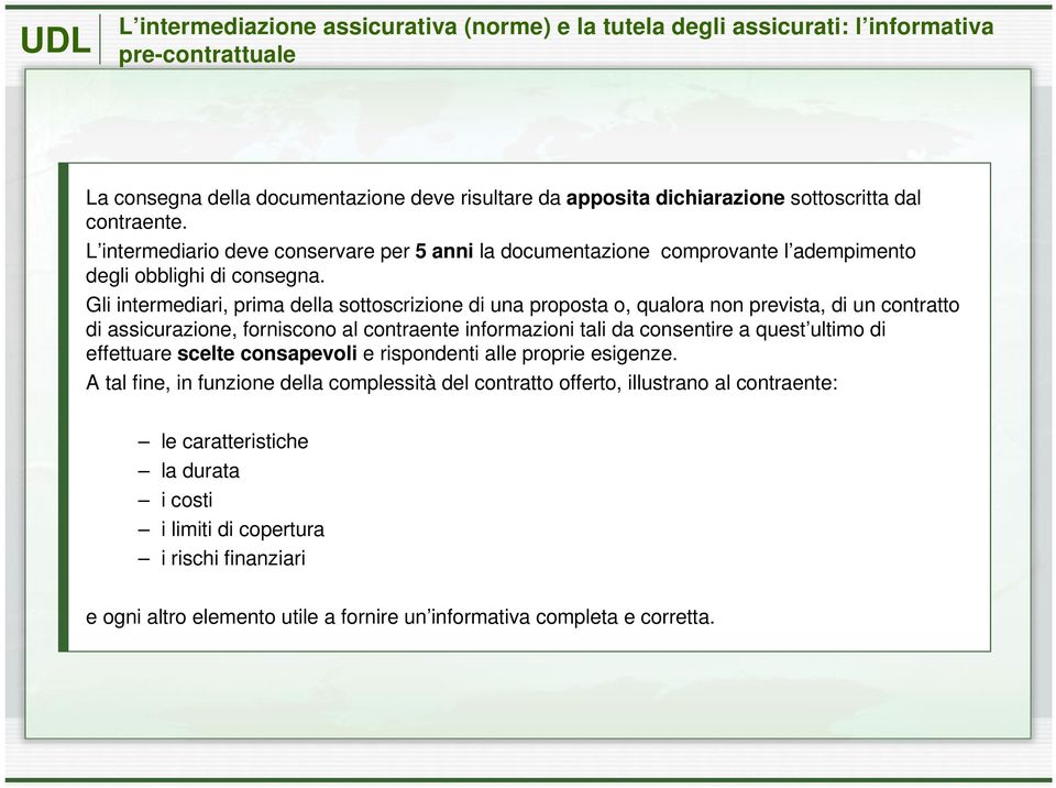 Gli intermediari, prima della sottoscrizione di una proposta o, qualora non prevista, di un contratto di assicurazione, forniscono al contraente informazioni tali da consentire a quest ultimo di