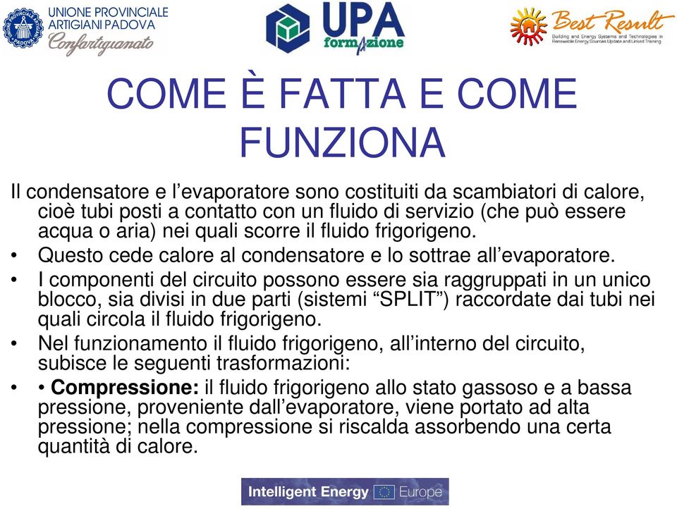 I componenti del circuito possono essere sia raggruppati in un unico blocco, sia divisi in due parti (sistemi SPLIT ) raccordate dai tubi nei quali circola il fluido frigorigeno.