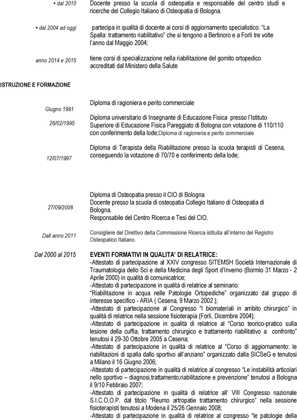 specializzazione nella riabilitazione del gomito ortopedico accreditati dal Ministero della Salute ISTRUZIONE E FORMAZIONE Giugno 1991 26/02/1995 12/07/1997 Diploma di ragioniera e perito commerciale