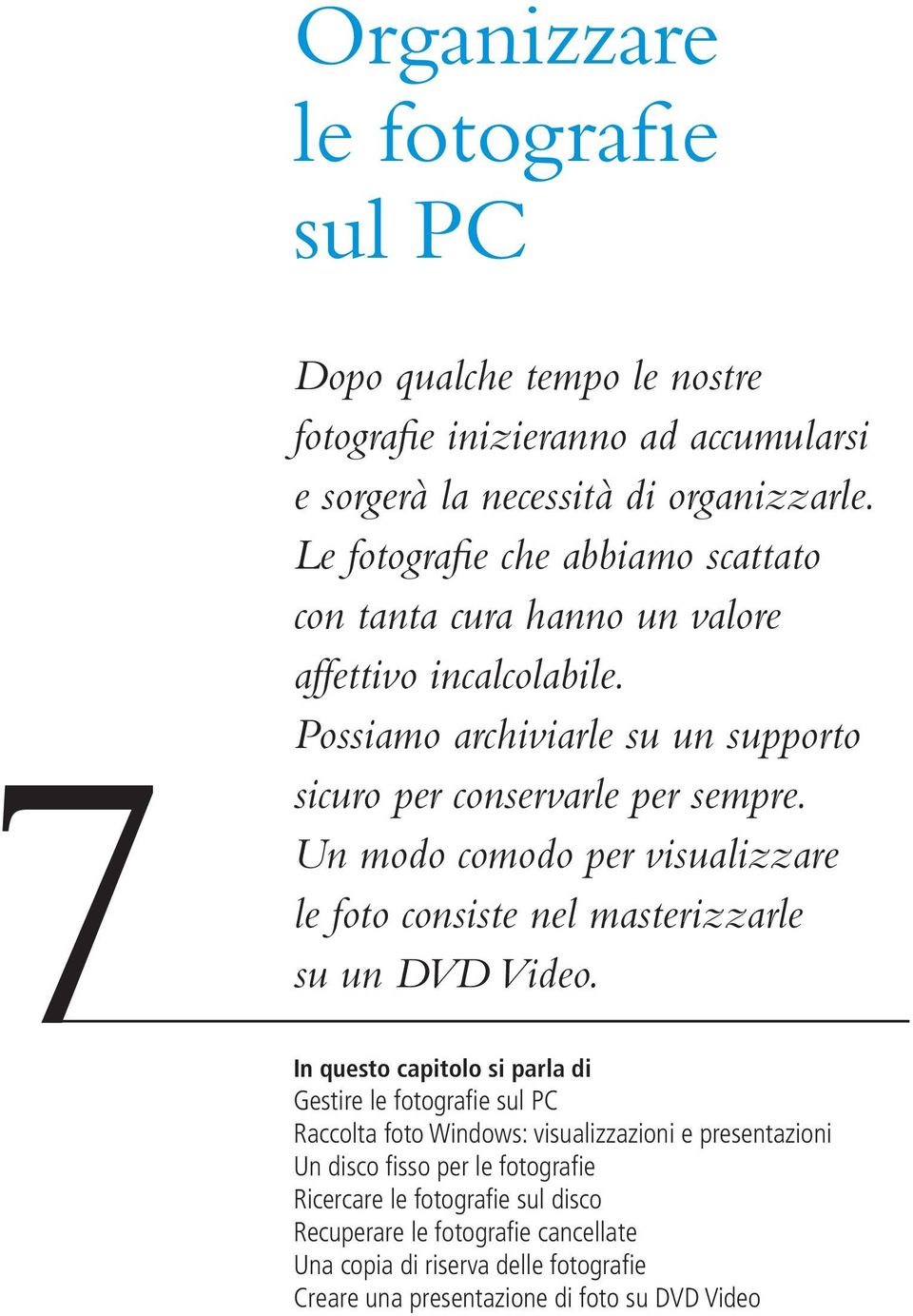 Un modo comodo per visualizzare le foto consiste nel masterizzarle su un DVD Video.