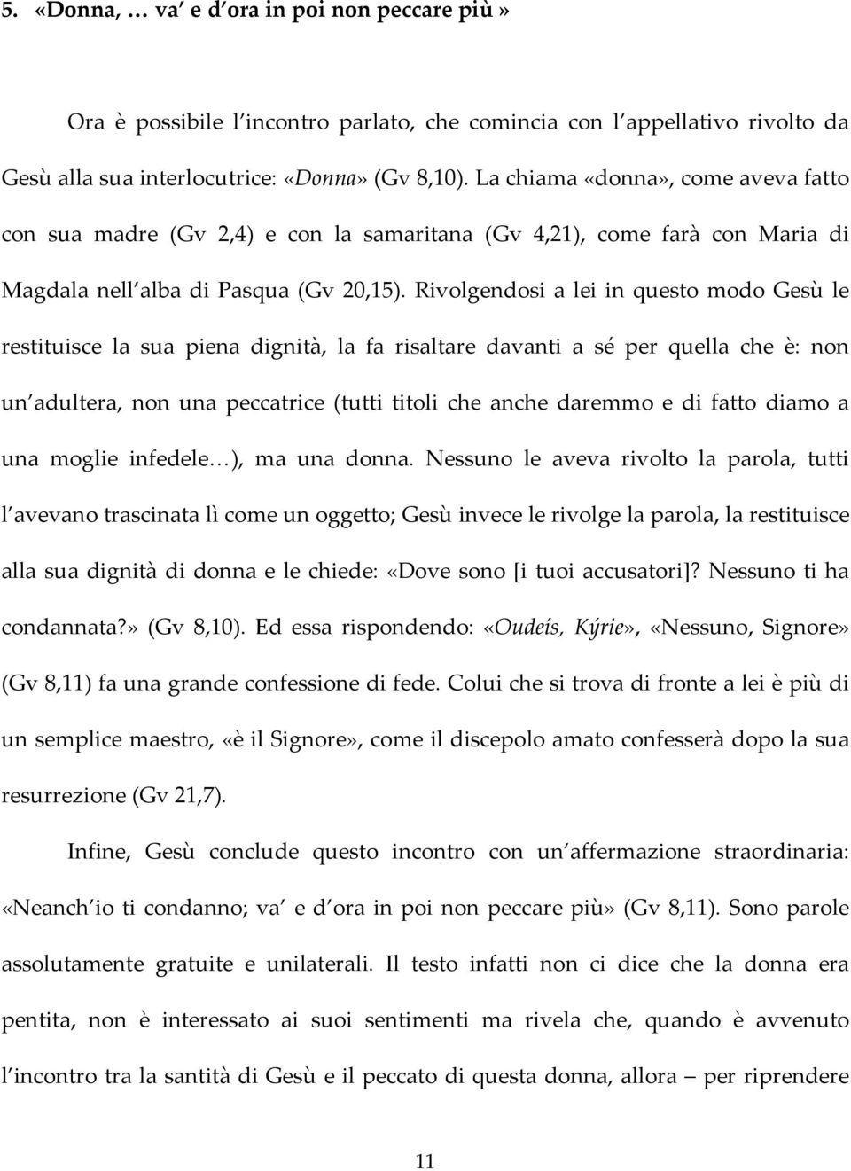 Rivolgendosi a lei in questo modo Gesù le restituisce la sua piena dignità, la fa risaltare davanti a sé per quella che è: non un adultera, non una peccatrice (tutti titoli che anche daremmo e di