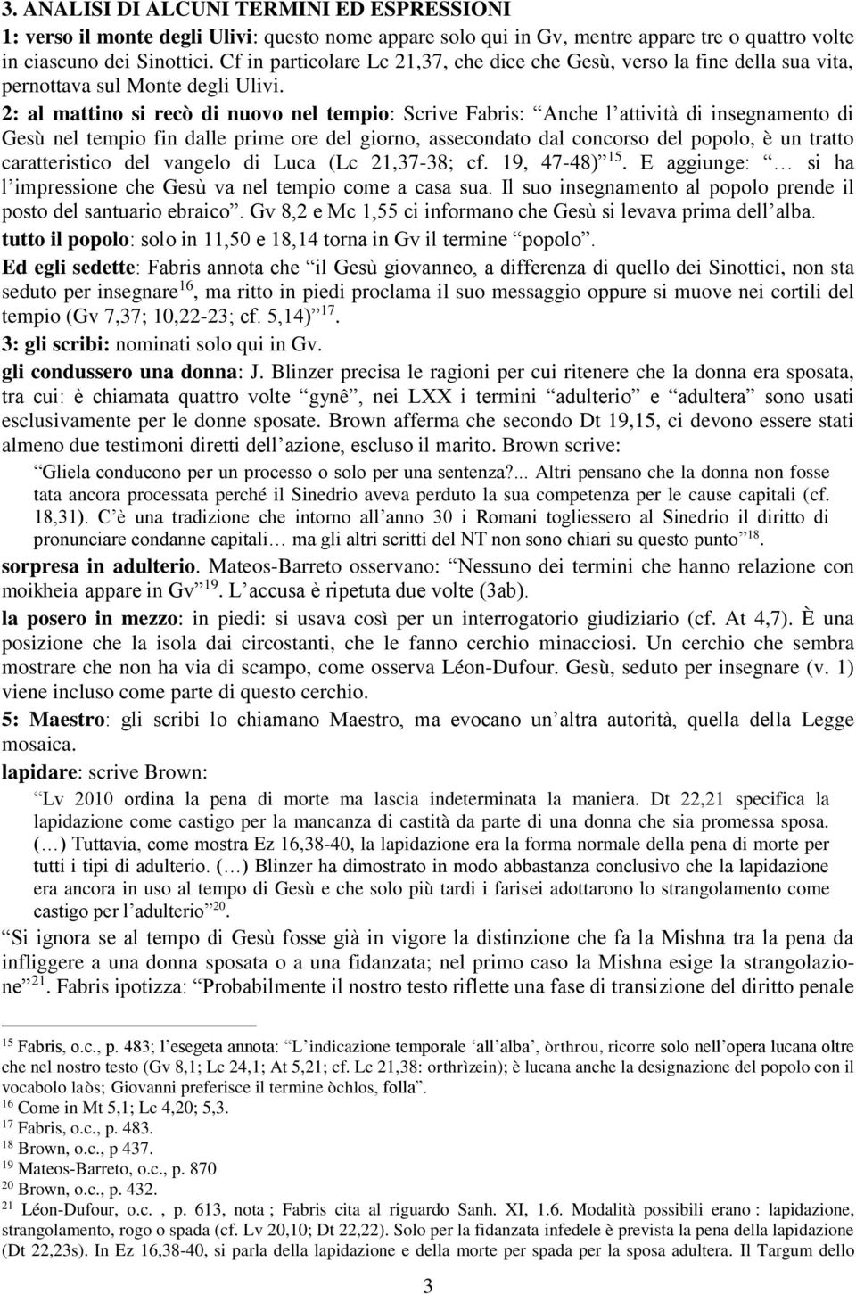 2: al mattino si recò di nuovo nel tempio: Scrive Fabris: Anche l attività di insegnamento di Gesù nel tempio fin dalle prime ore del giorno, assecondato dal concorso del popolo, è un tratto