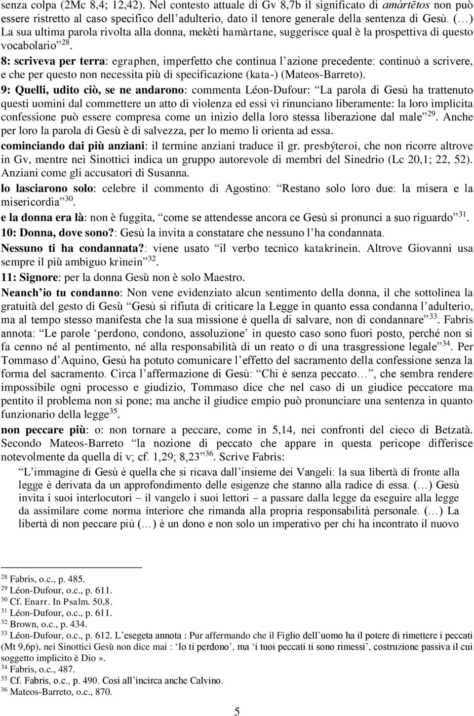 8: scriveva per terra: egraphen, imperfetto che continua l azione precedente: continuò a scrivere, e che per questo non necessita più di specificazione (kata-) (Mateos-Barreto).