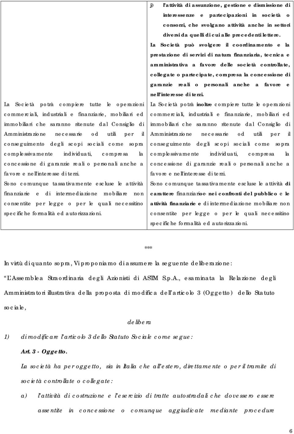 Sono comunque tassativamente escluse le attività finanziarie e di intermediazione mobiliare non consentite per legge o per le quali necessitino specifiche formalità ed autorizzazioni.