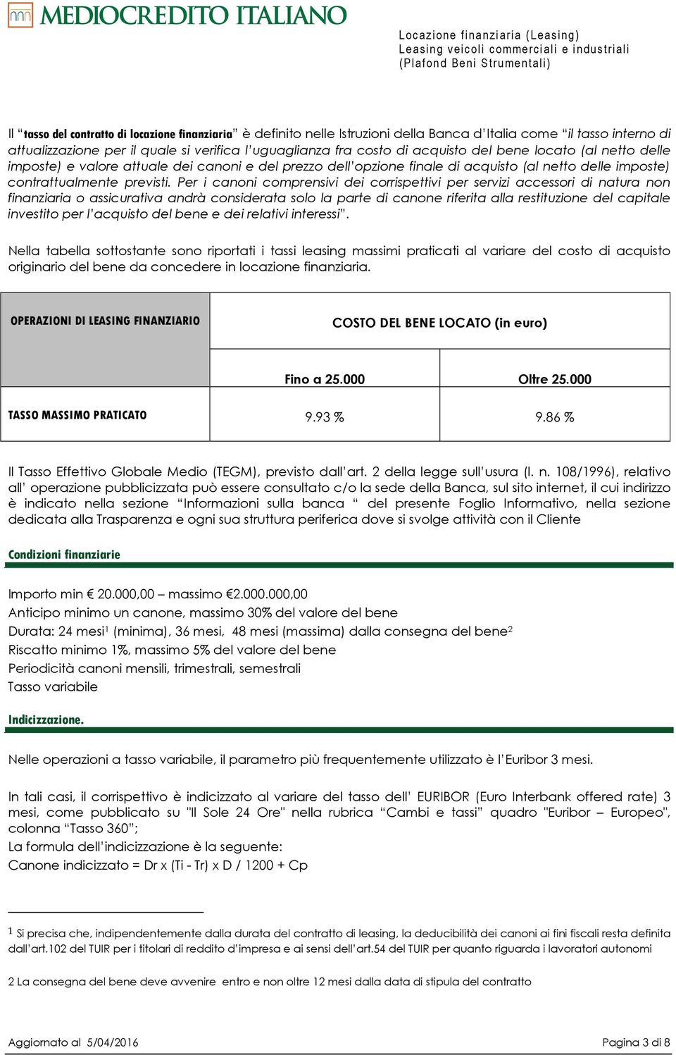 Per i canoni comprensivi dei corrispettivi per servizi accessori di natura non finanziaria o assicurativa andrà considerata solo la parte di canone riferita alla restituzione del capitale investito