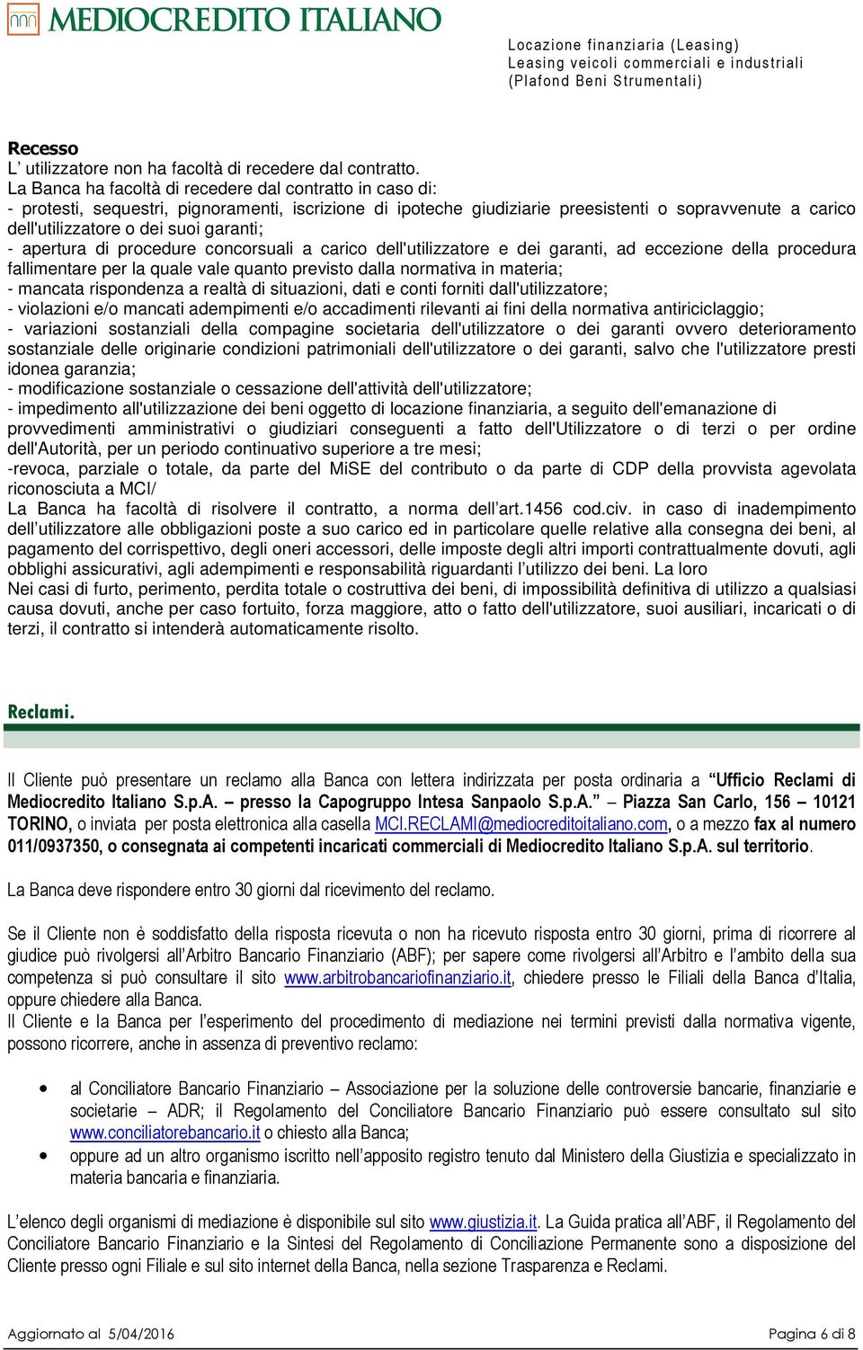 garanti; - apertura di procedure concorsuali a carico dell'utilizzatore e dei garanti, ad eccezione della procedura fallimentare per la quale vale quanto previsto dalla normativa in materia; -