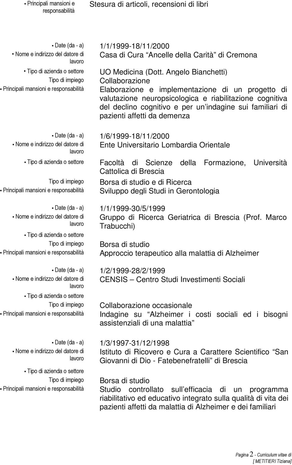 pazienti affetti da demenza Date (da - a) 1/6/1999-18/11/2000 Ente Universitario Lombardia Orientale di Scienze della Formazione, Università Cattolica di Brescia Borsa di studio e di Ricerca Sviluppo