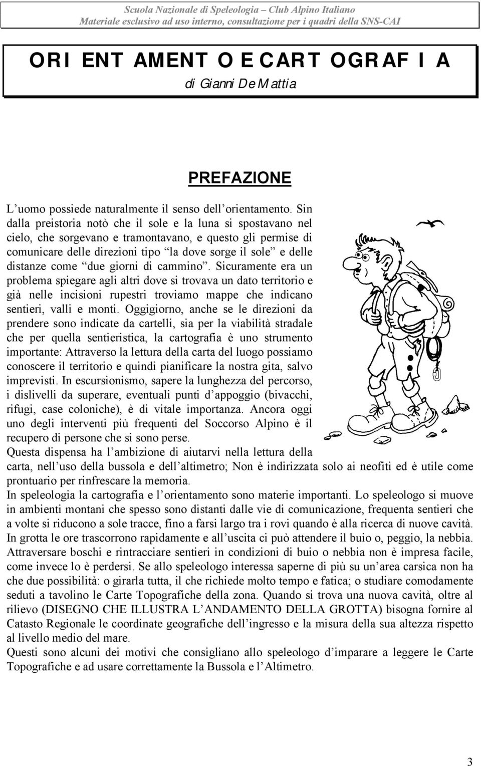 come due giorni di cammino. Sicuramente era un problema spiegare agli altri dove si trovava un dato territorio e già nelle incisioni rupestri troviamo mappe che indicano sentieri, valli e monti.