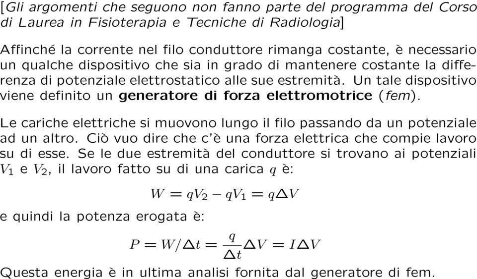 Un tale dispositivo viene definito un generatore di forza elettromotrice (fem). Le cariche elettriche si muovono lungo il filo passando da un potenziale ad un altro.