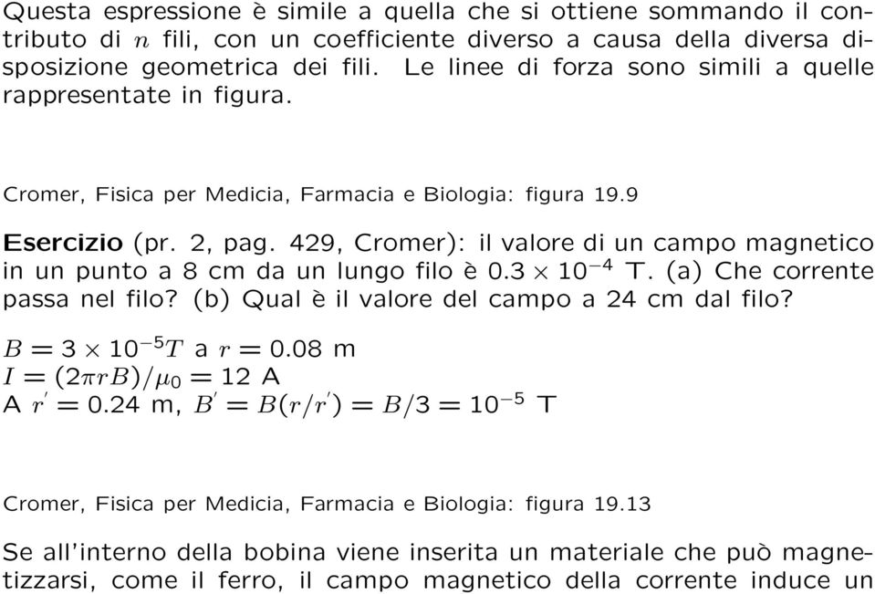 429, Cromer): il valore di un campo magnetico in un punto a 8 cm da un lungo filo è 0.3 10 4 T. (a) Che corrente passa nel filo? (b) Qual è il valore del campo a 24 cm dal filo?