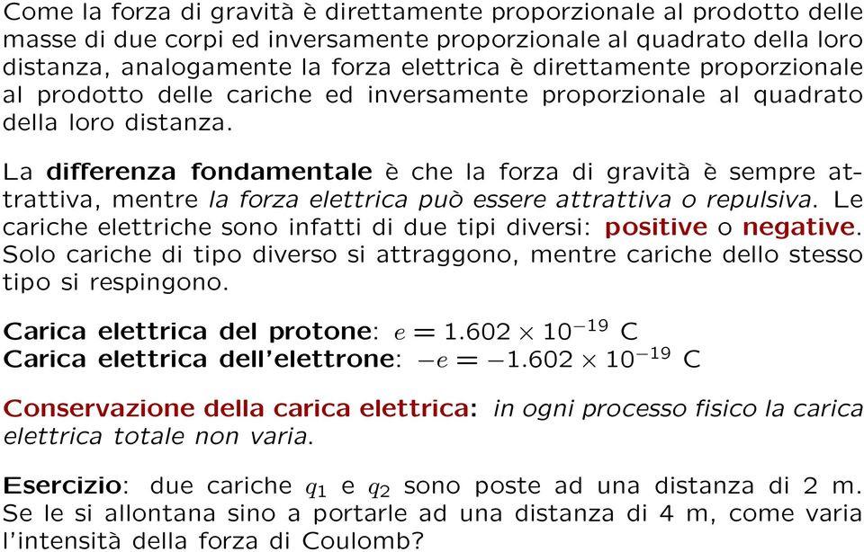 La differenza fondamentale è che la forza di gravità è sempre attrattiva, mentre la forza elettrica può essere attrattiva o repulsiva.