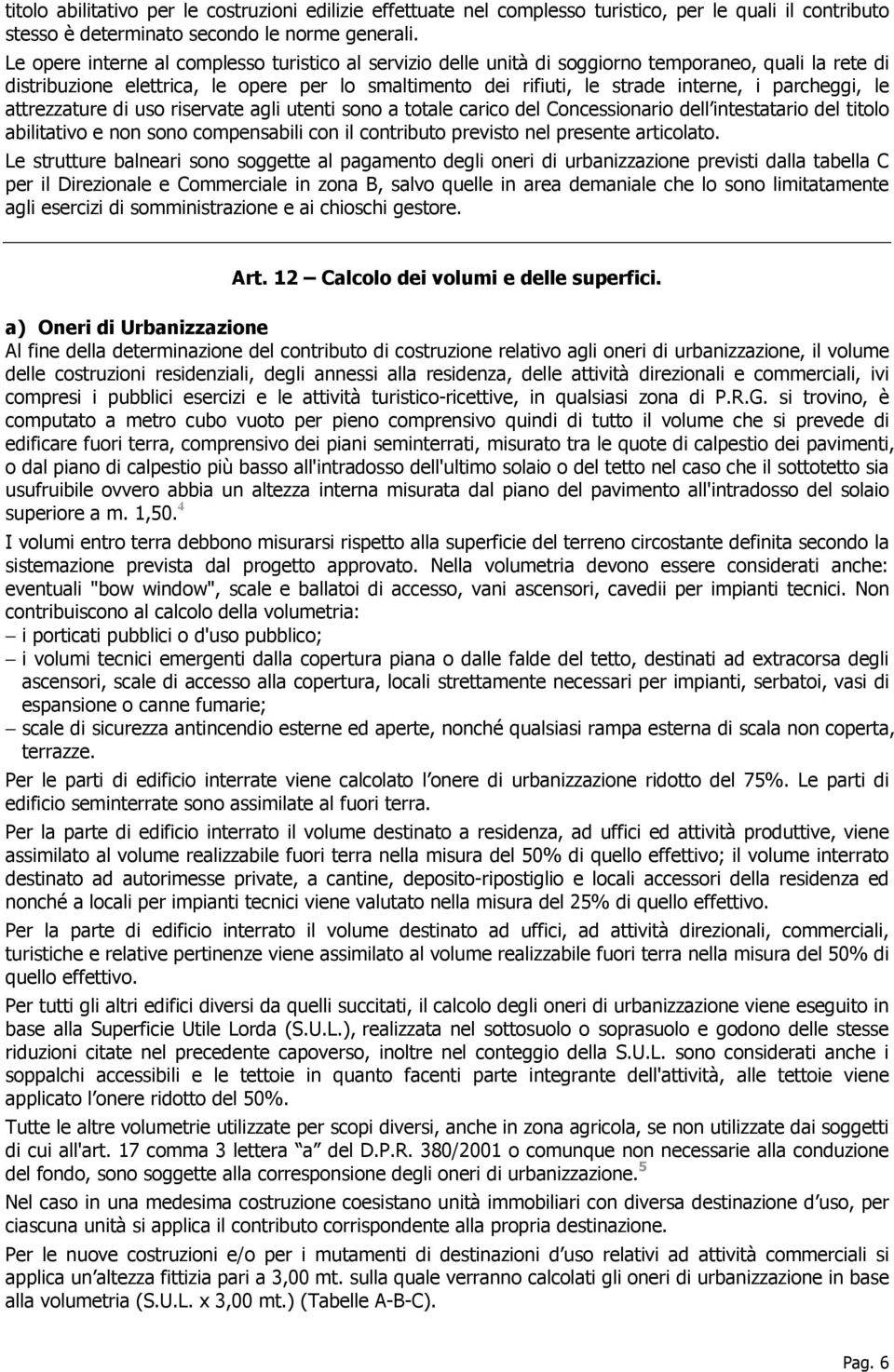 parcheggi, le attrezzature di uso riservate agli utenti sono a totale carico del Concessionario dell intestatario del titolo abilitativo e non sono compensabili con il contributo previsto nel