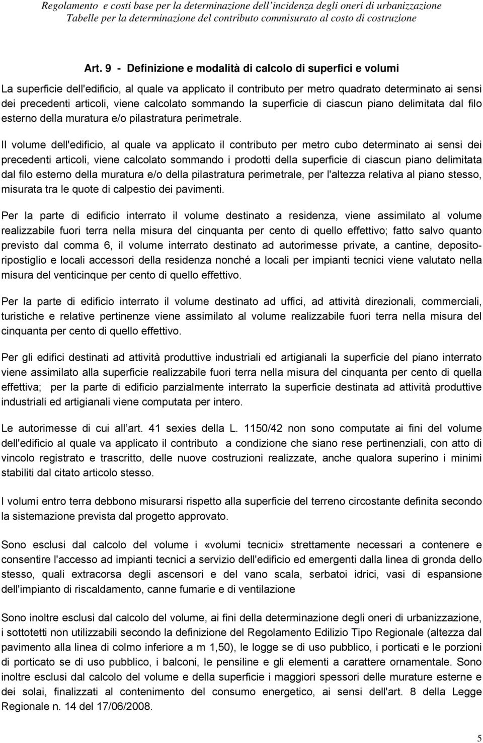 Il volume dell'edificio, al quale va applicato il contributo per metro cubo determinato ai sensi dei precedenti articoli, viene calcolato sommando i prodotti della superficie di ciascun piano