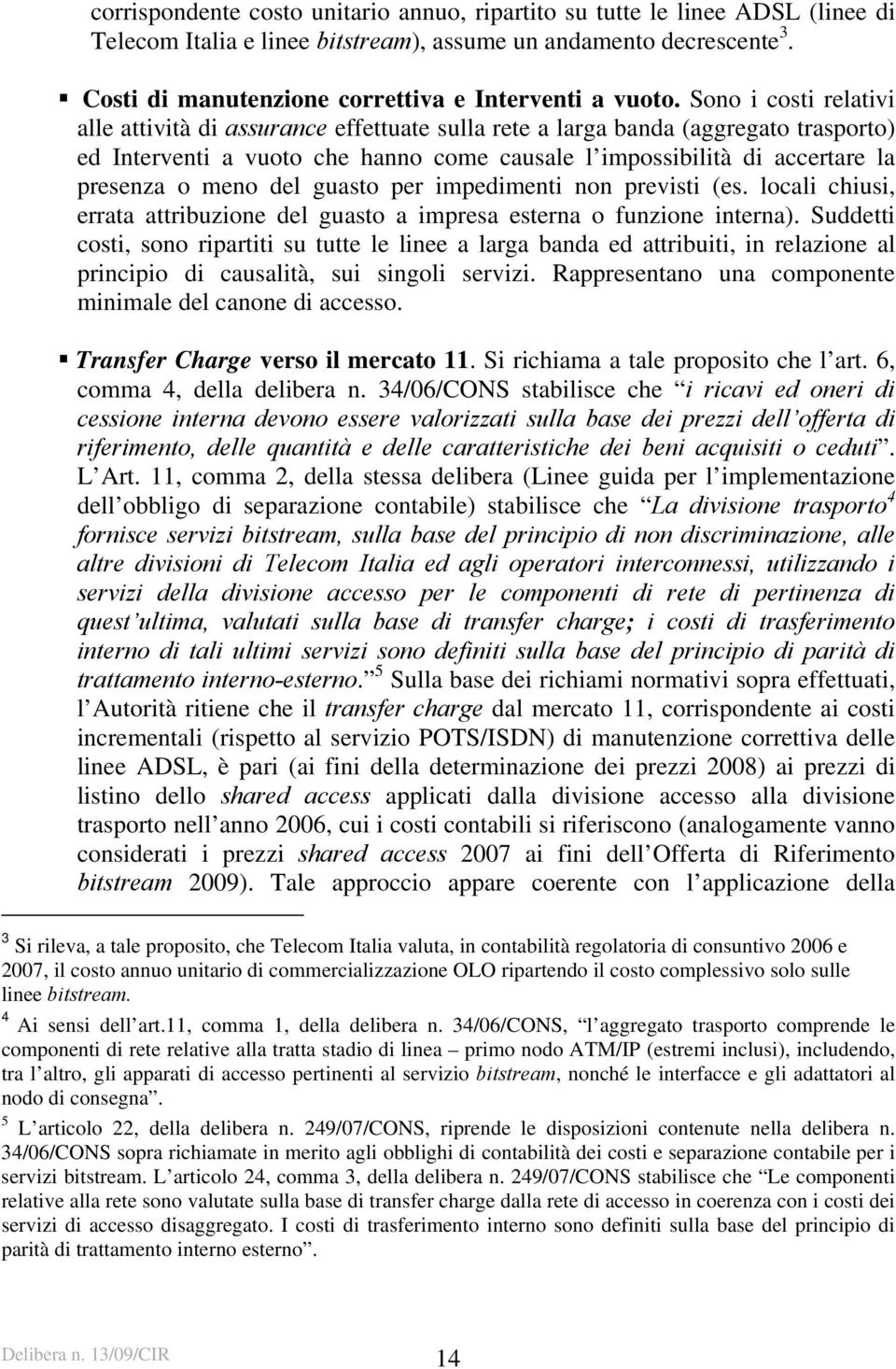 Sono i costi relativi alle attività di assurance effettuate sulla rete a larga banda (aggregato trasporto) ed Interventi a vuoto che hanno come causale l impossibilità di accertare la presenza o meno