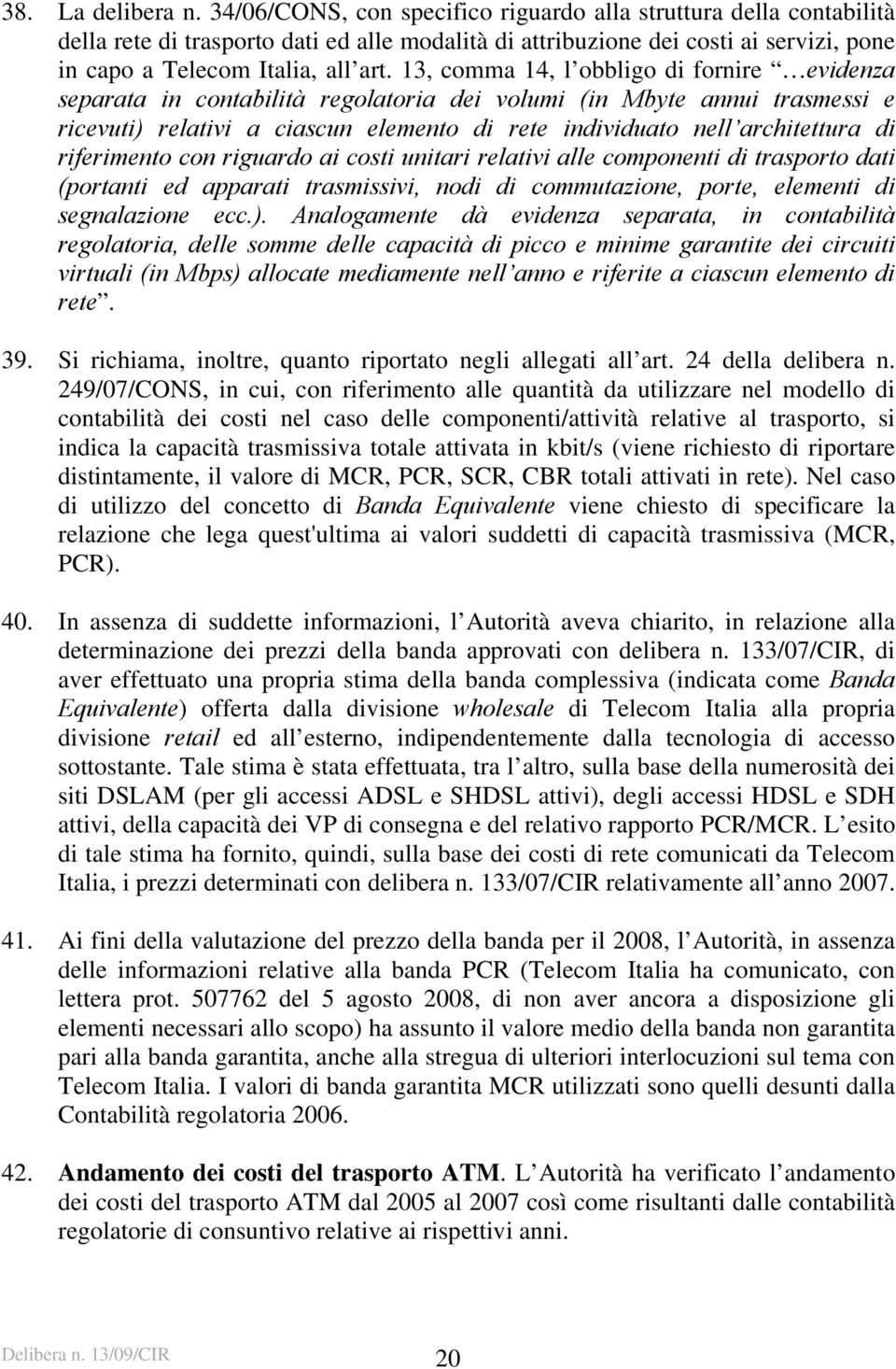 13, comma 14, l obbligo di fornire evidenza separata in contabilità regolatoria dei volumi (in Mbyte annui trasmessi e ricevuti) relativi a ciascun elemento di rete individuato nell architettura di