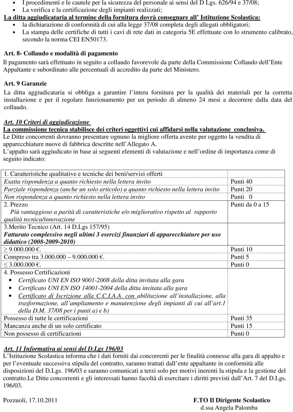 conformità di cui alla legge 37/08 completa degli allegati obbligatori; La stampa delle certifiche di tutti i cavi di rete dati in categoria 5E effettuate con lo strumento calibrato, secondo la norma