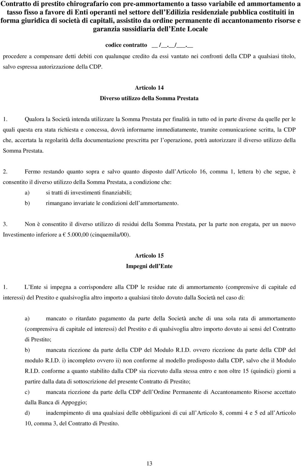 Qualora la Società intenda utilizzare la Somma Prestata per finalità in tutto od in parte diverse da quelle per le quali questa era stata richiesta e concessa, dovrà informarne immediatamente,