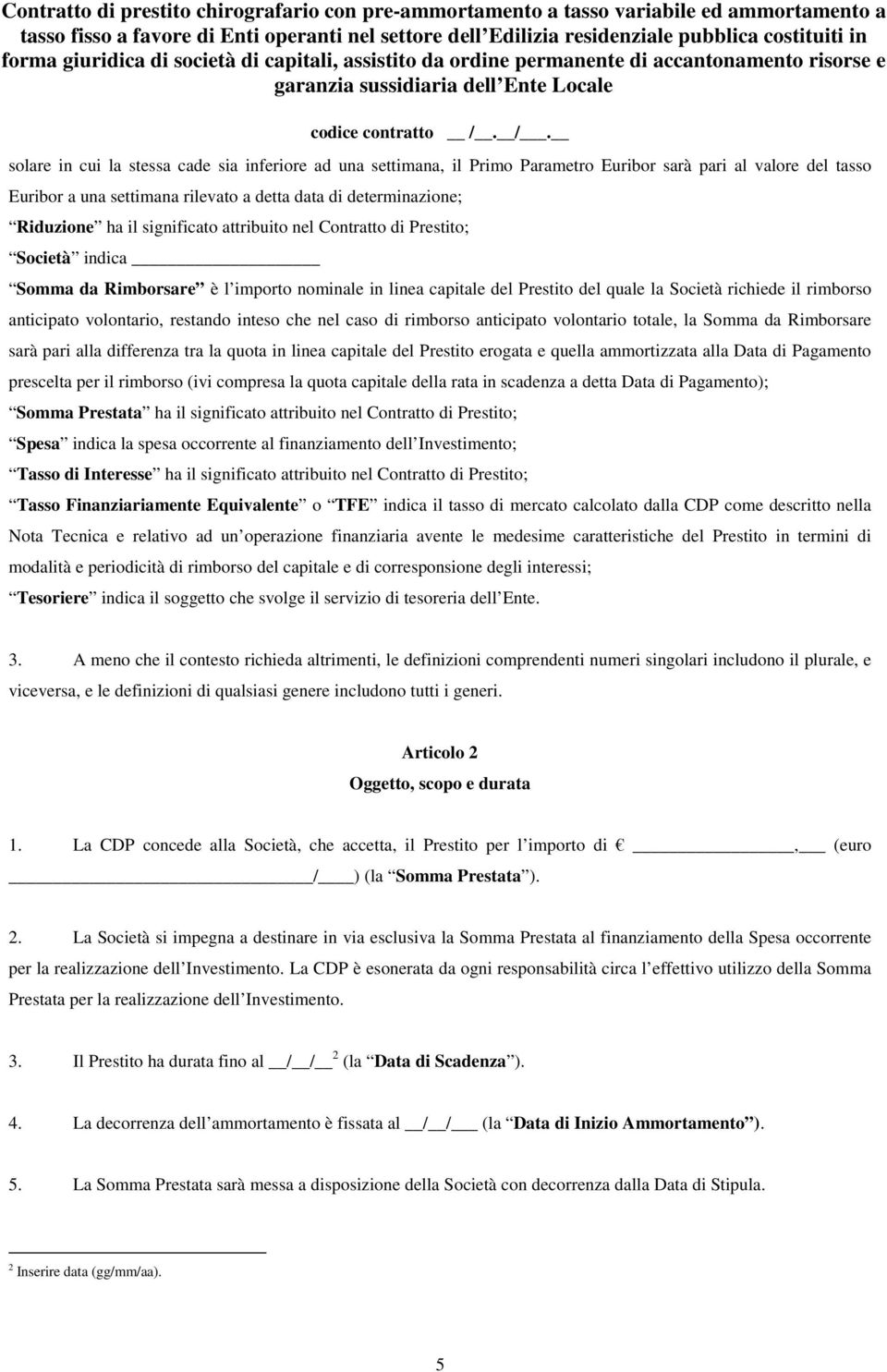 volontario, restando inteso che nel caso di rimborso anticipato volontario totale, la Somma da Rimborsare sarà pari alla differenza tra la quota in linea capitale del Prestito erogata e quella