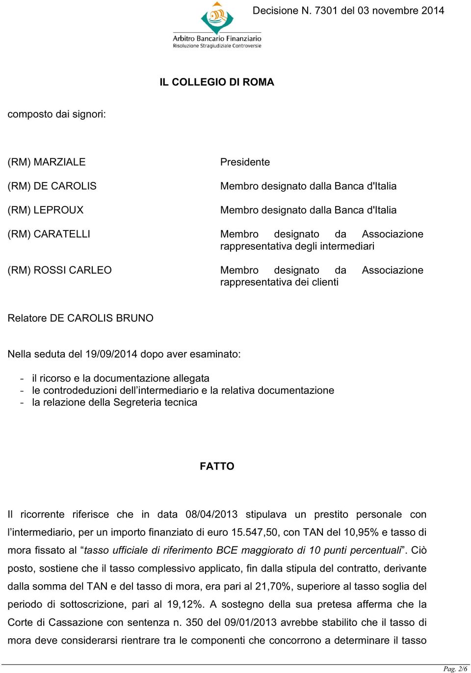 aver esaminato: - il ricorso e la documentazione allegata - le controdeduzioni dell intermediario e la relativa documentazione - la relazione della Segreteria tecnica FATTO Il ricorrente riferisce