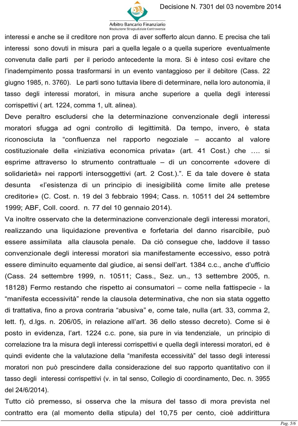 Si è inteso così evitare che l inadempimento possa trasformarsi in un evento vantaggioso per il debitore (Cass. 22 giugno 1985, n. 3760).