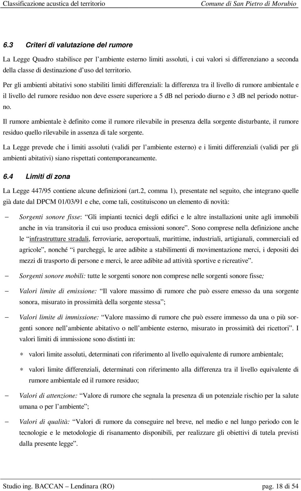 3 db nel periodo notturno. Il rumore ambientale è definito come il rumore rilevabile in presenza della sorgente disturbante, il rumore residuo quello rilevabile in assenza di tale sorgente.