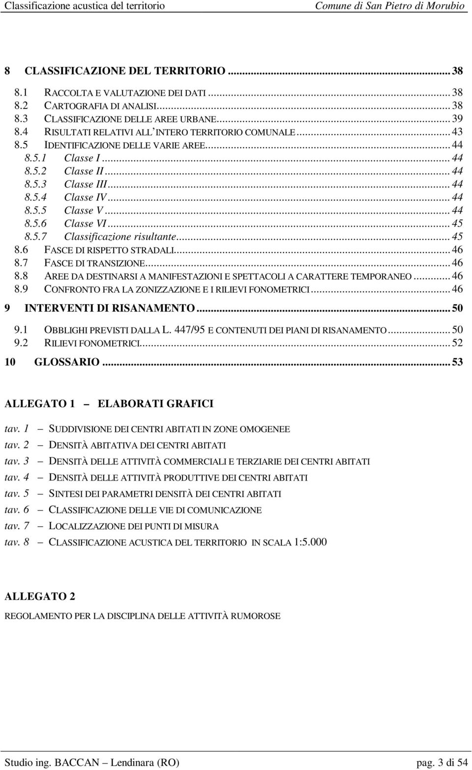 .. 44 8.5.6 Classe VI... 45 8.5.7 Classificazione risultante... 45 8.6 FASCE DI RISPETTO STRADALI... 46 8.7 FASCE DI TRANSIZIONE... 46 8.8 AREE DA DESTINARSI A MANIFESTAZIONI E SPETTACOLI A CARATTERE TEMPORANEO.