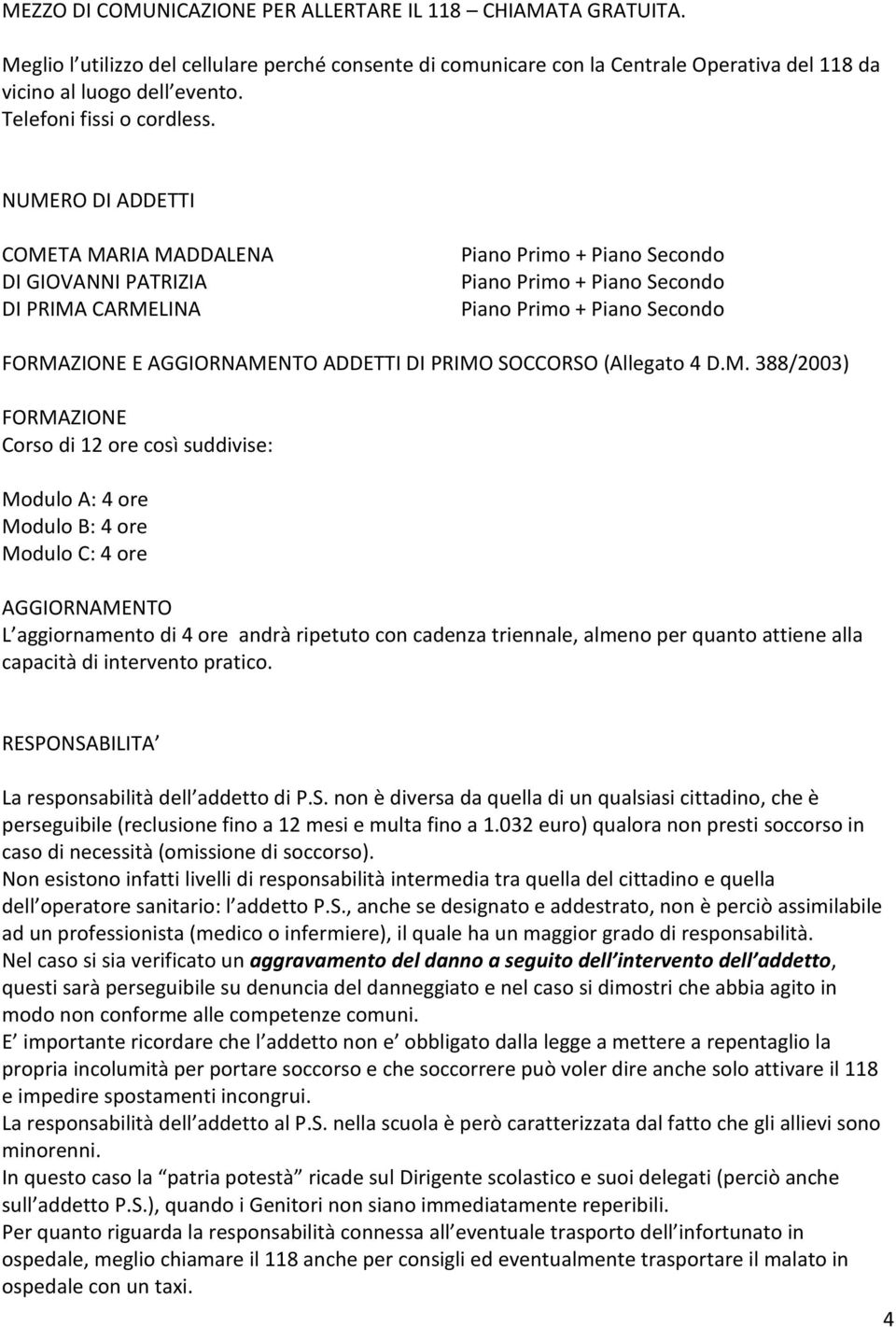 NUMERO DI ADDETTI COMETA MARIA MADDALENA DI GIOVANNI PATRIZIA DI PRIMA CARMELINA Piano Primo + Piano Secondo Piano Primo + Piano Secondo Piano Primo + Piano Secondo FORMAZIONE E AGGIORNAMENTO ADDETTI