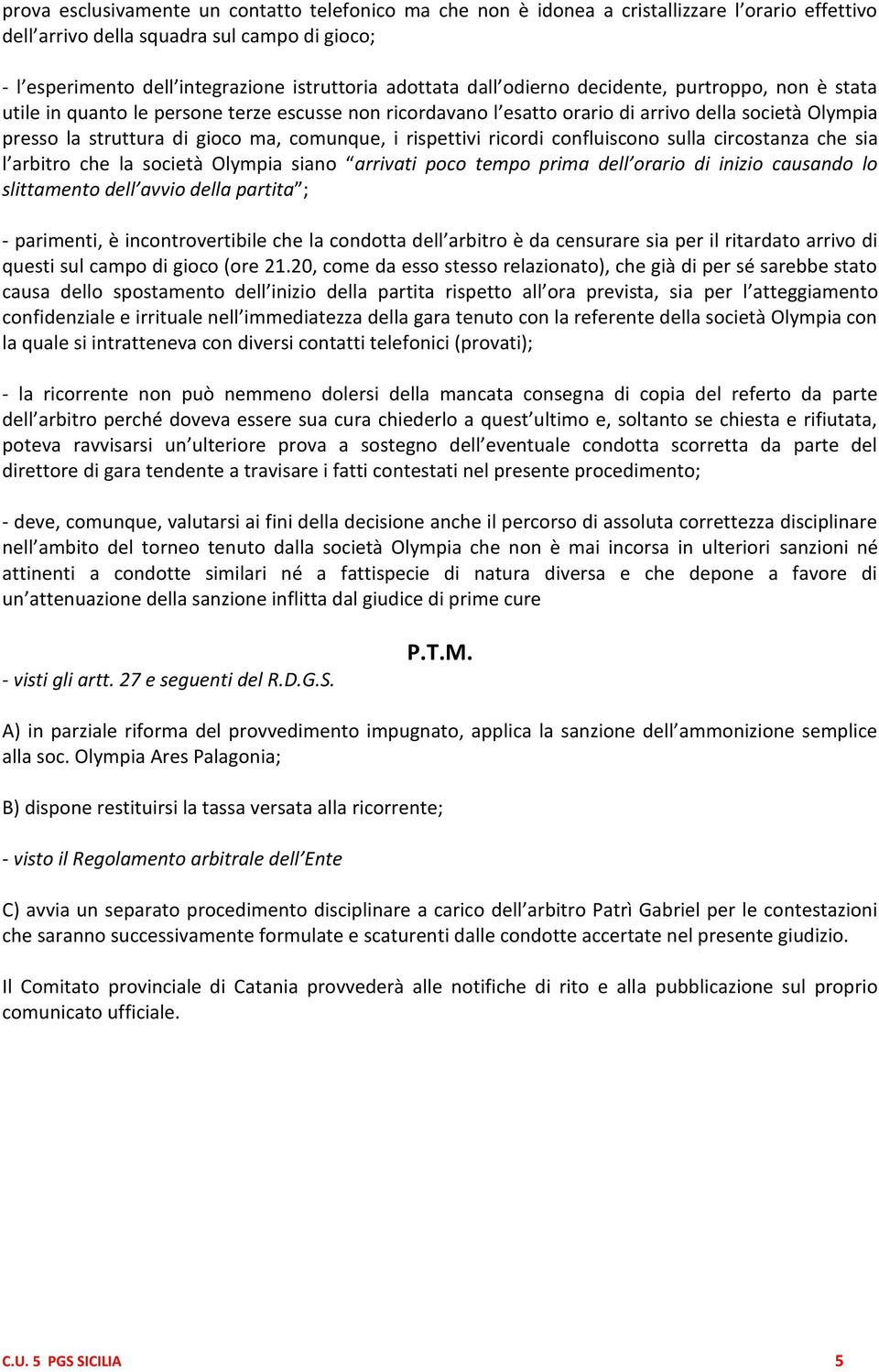 comunque, i rispettivi ricordi confluiscono sulla circostanza che sia l arbitro che la societa Olympia siano arrivati poco tempo prima dell orario di inizio causando lo slittamento dell avvio della