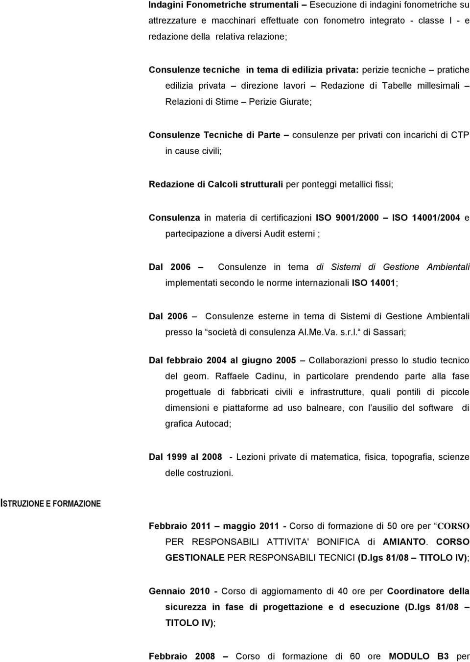 consulenze per privati con incarichi di CTP in cause civili; Redazione di Calcoli strutturali per ponteggi metallici fissi; Consulenza in materia di certificazioni ISO 9001/2000 ISO 14001/2004 e