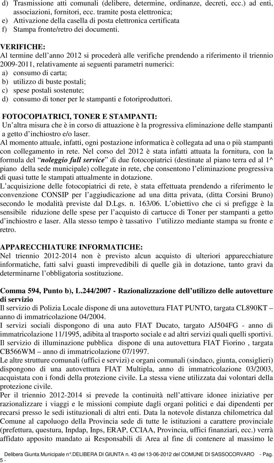 VERIFICHE: Al termine dell anno 2012 si procederà alle verifiche prendendo a riferimento il triennio 2009-2011, relativamente ai seguenti parametri numerici: a) consumo di carta; b) utilizzo di buste