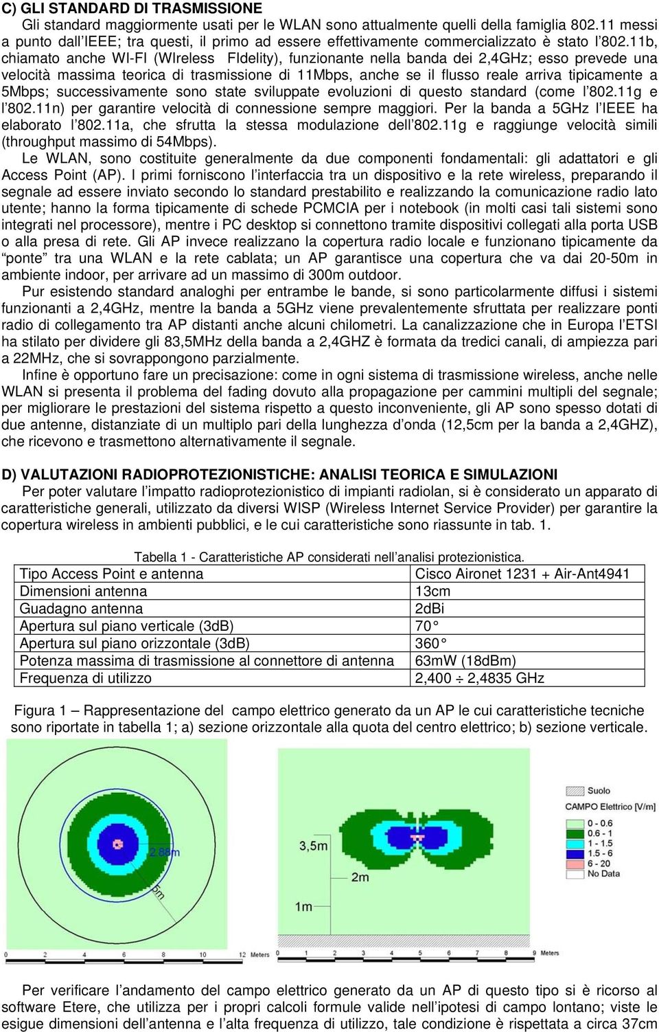 11b, chiamato anche WI-FI (WIreless FIdelity), funzionante nella banda dei 2,4GHz; esso prevede una velocità massima teorica di trasmissione di 11Mbps, anche se il flusso reale arriva tipicamente a